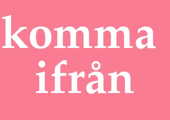 Synonym komma ifrån
